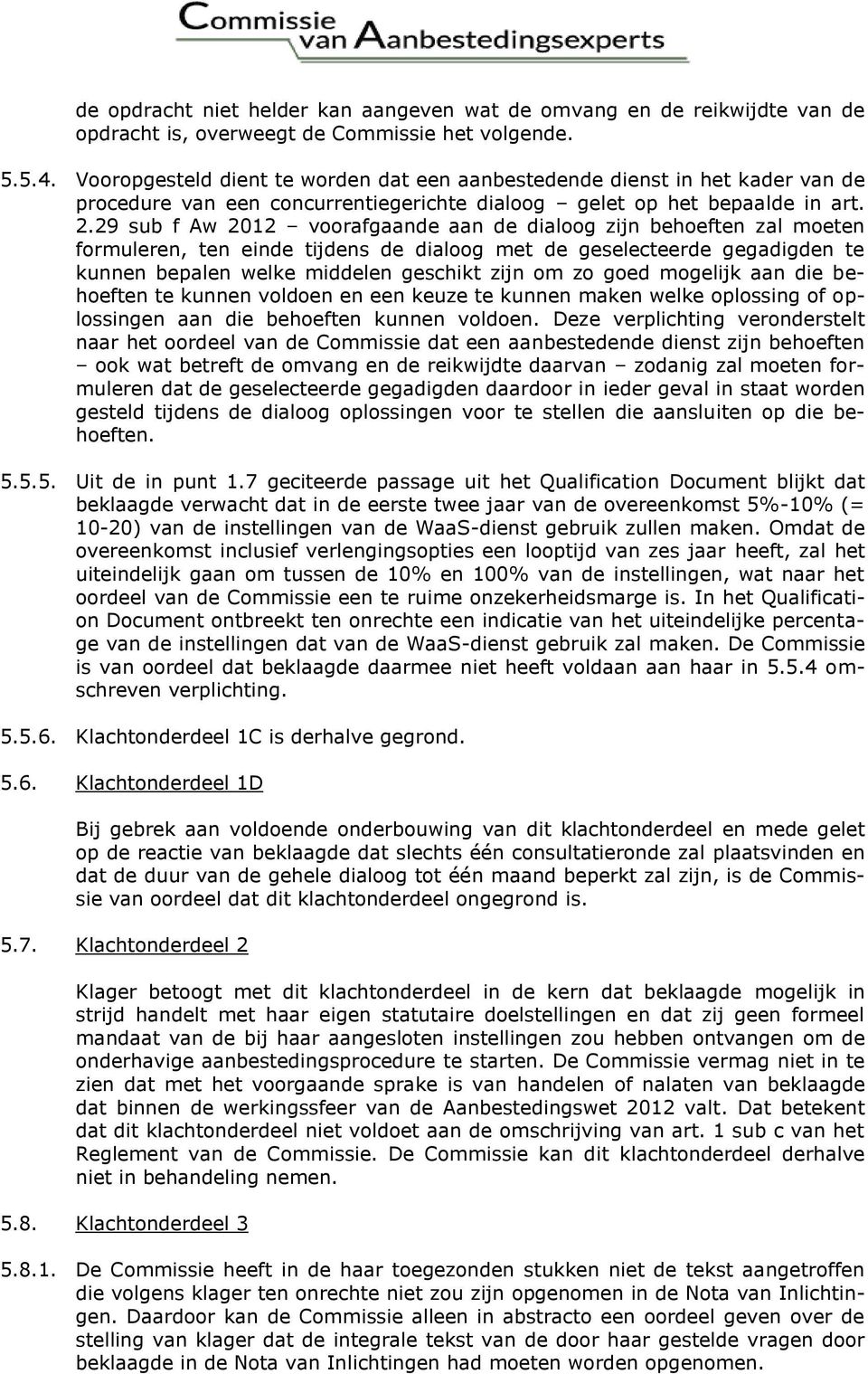 29 sub f Aw 2012 voorafgaande aan de dialoog zijn behoeften zal moeten formuleren, ten einde tijdens de dialoog met de geselecteerde gegadigden te kunnen bepalen welke middelen geschikt zijn om zo