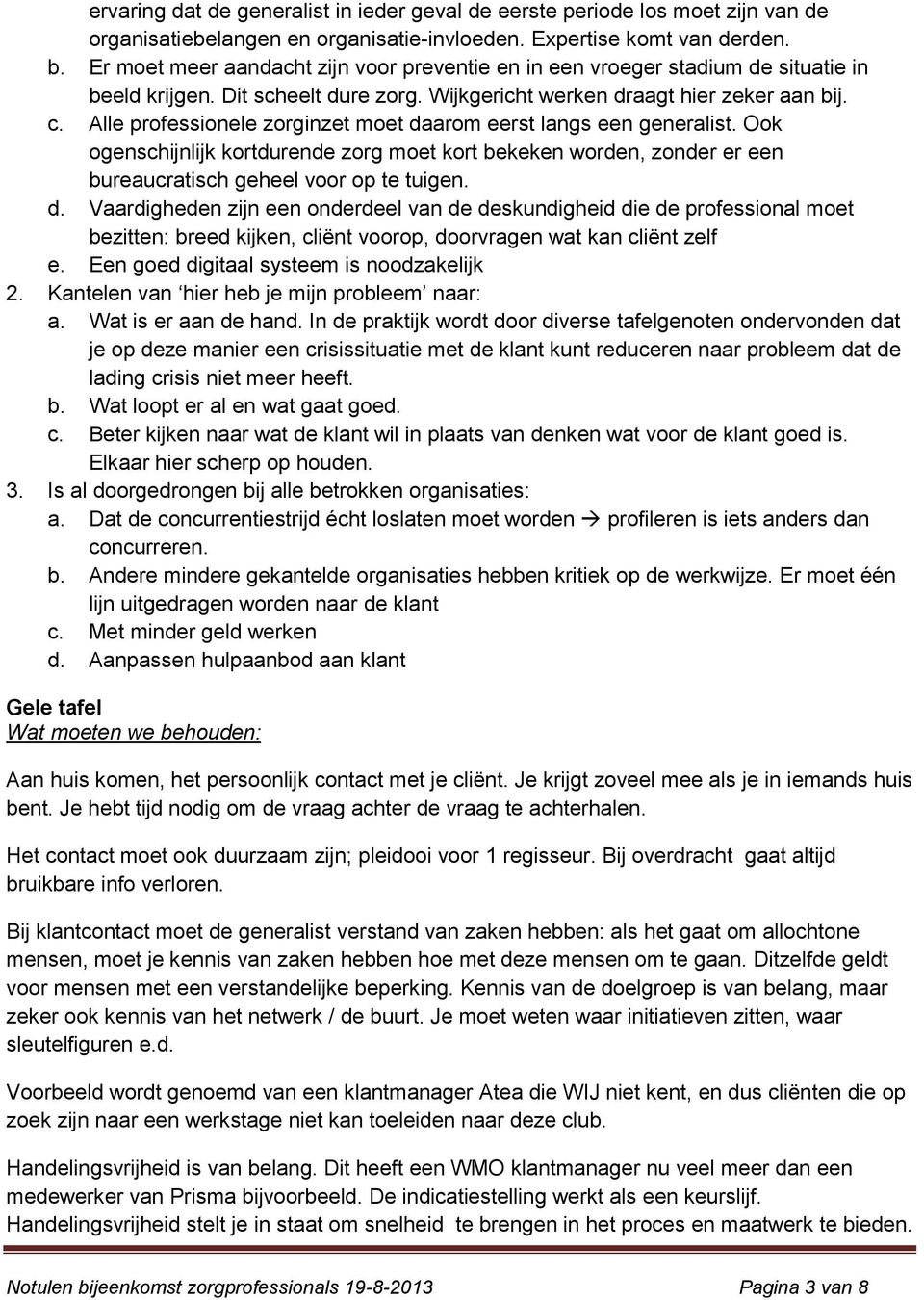 Alle professionele zorginzet moet daarom eerst langs een generalist. Ook ogenschijnlijk kortdurende zorg moet kort bekeken worden, zonder er een bureaucratisch geheel voor op te tuigen. d. Vaardigheden zijn een onderdeel van de deskundigheid die de professional moet bezitten: breed kijken, cliënt voorop, doorvragen wat kan cliënt zelf e.