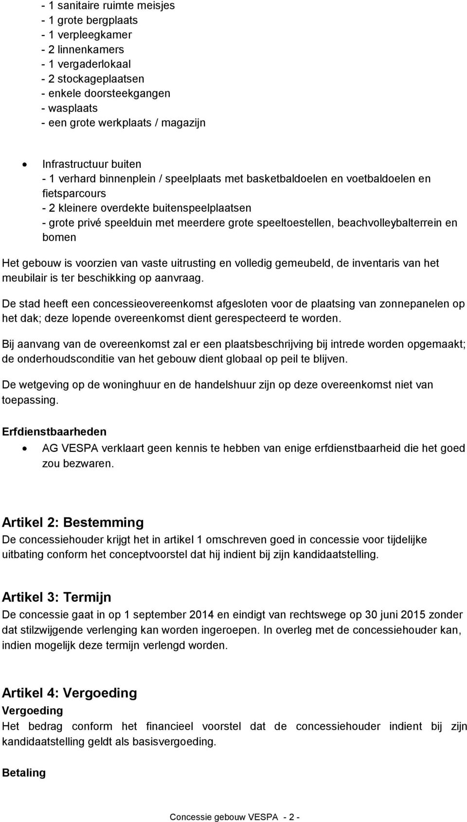 speeltoestellen, beachvolleybalterrein en bomen Het gebouw is voorzien van vaste uitrusting en volledig gemeubeld, de inventaris van het meubilair is ter beschikking op aanvraag.