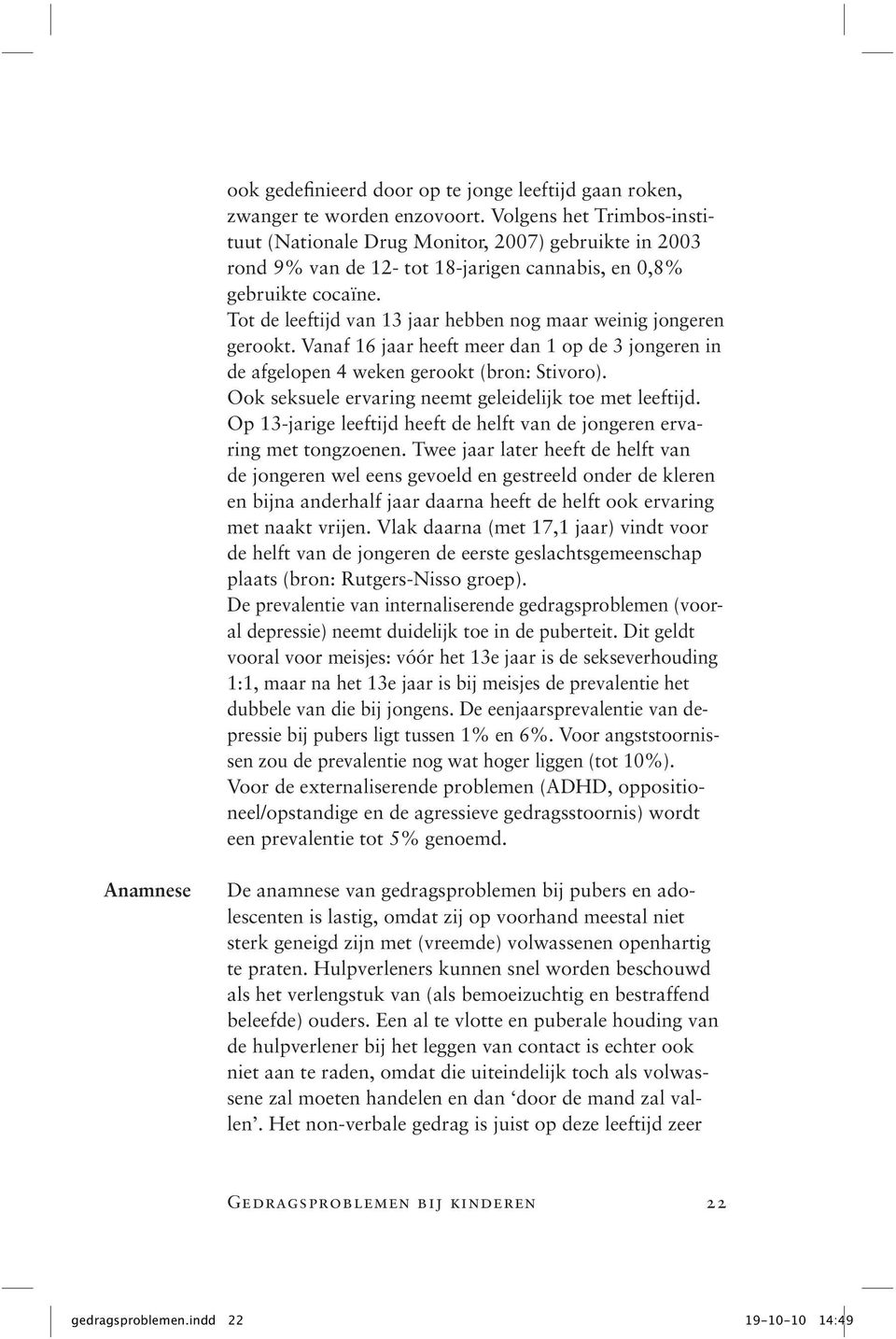 Tot de leeftijd van 13 jaar hebben nog maar weinig jongeren gerookt. Vanaf 16 jaar heeft meer dan 1 op de 3 jongeren in de afgelopen 4 weken gerookt (bron: Stivoro).