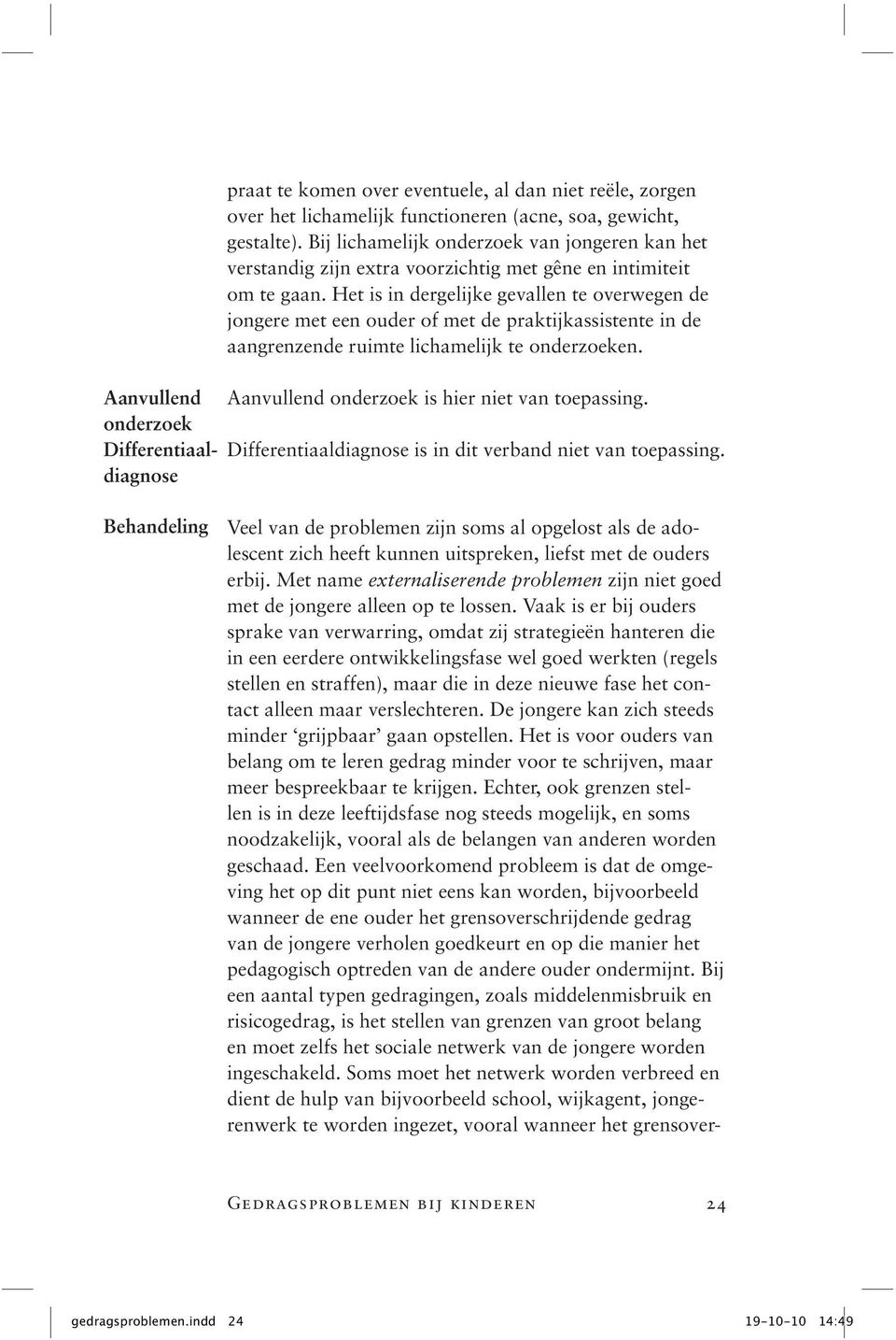 Het is in dergelijke gevallen te overwegen de jongere met een ouder of met de praktijkassistente in de aangrenzende ruimte lichamelijk te onderzoeken. Aanvullend onderzoek is hier niet van toepassing.