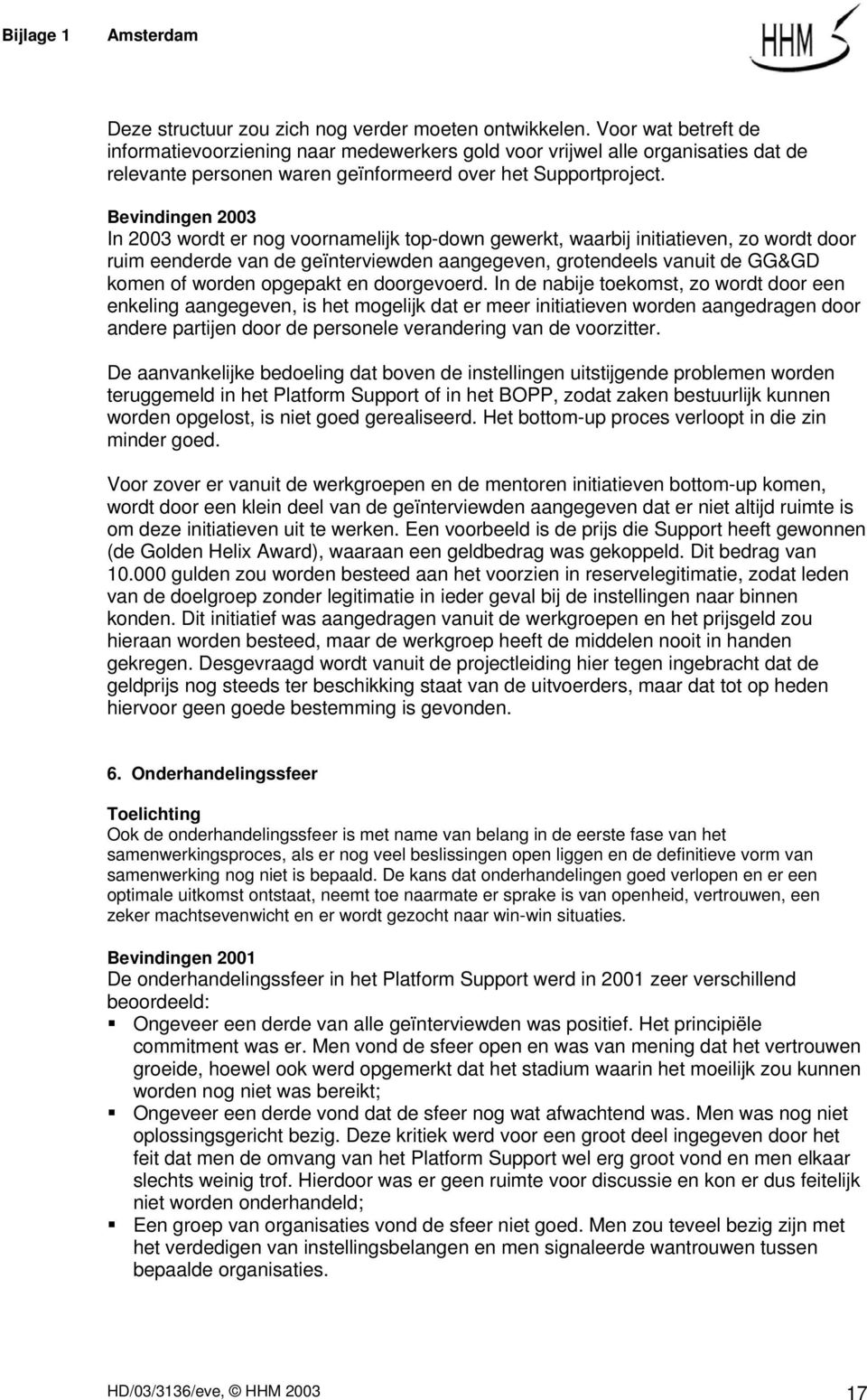 Bevindingen 2003 In 2003 wordt er nog voornamelijk top-down gewerkt, waarbij initiatieven, zo wordt door ruim eenderde van de geïnterviewden aangegeven, grotendeels vanuit de GG&GD komen of worden