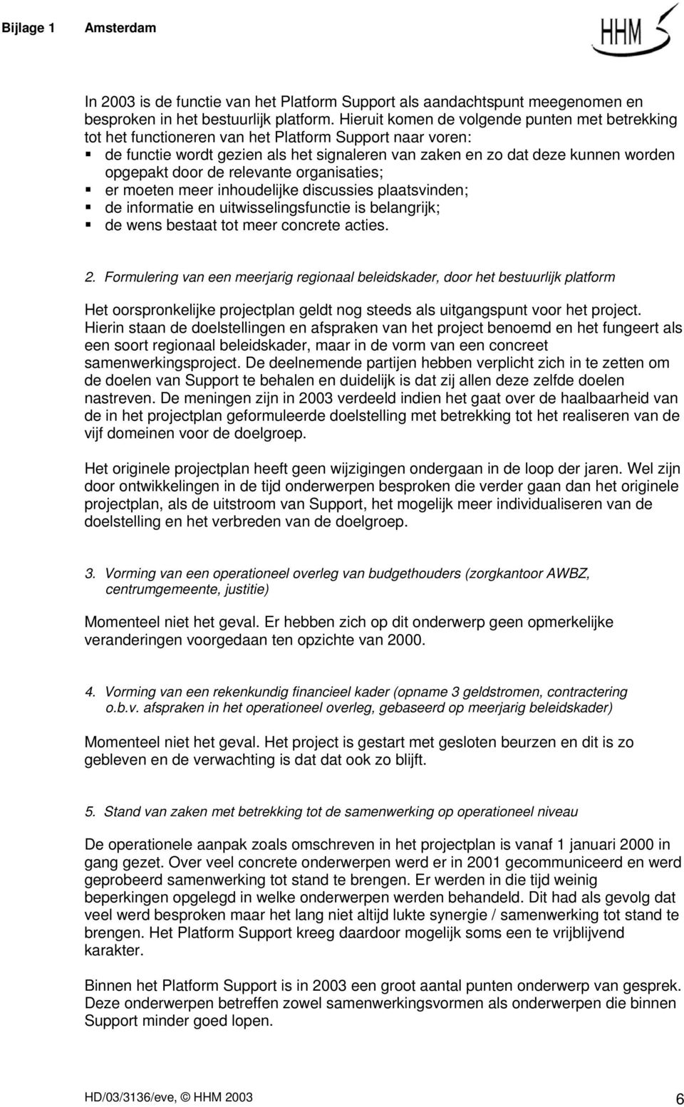 door de relevante organisaties; er moeten meer inhoudelijke discussies plaatsvinden; de informatie en uitwisselingsfunctie is belangrijk; de wens bestaat tot meer concrete acties. 2.