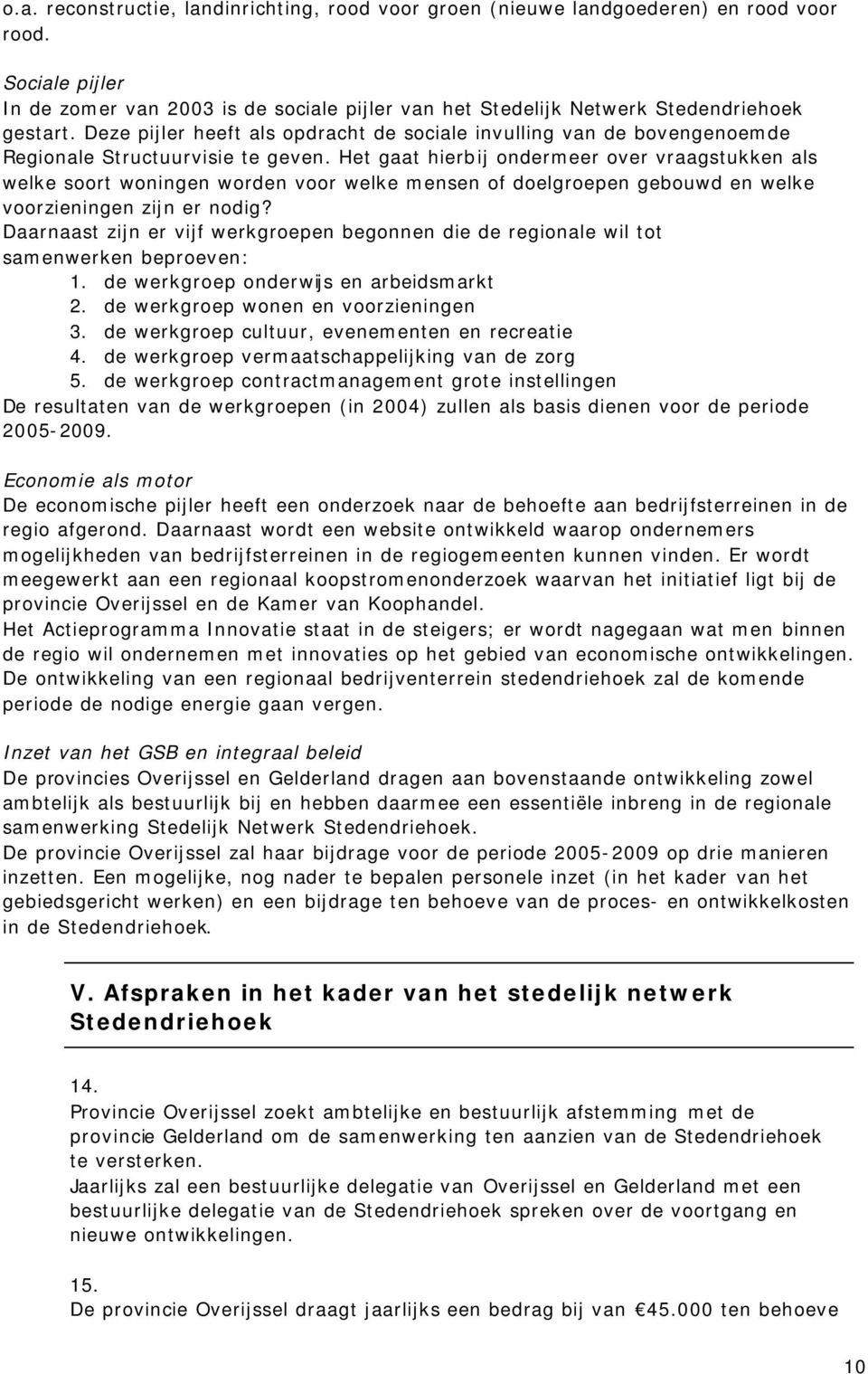 Het gaat hierbij ondermeer over vraagstukken als welke soort woningen worden voor welke mensen of doelgroepen gebouwd en welke voorzieningen zijn er nodig?