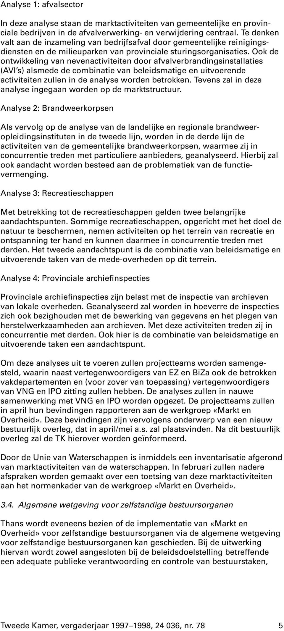 Ook de ontwikkeling van nevenactiviteiten door afvalverbrandingsinstallaties (AVI s) alsmede de combinatie van beleidsmatige en uitvoerende activiteiten zullen in de analyse worden betrokken.