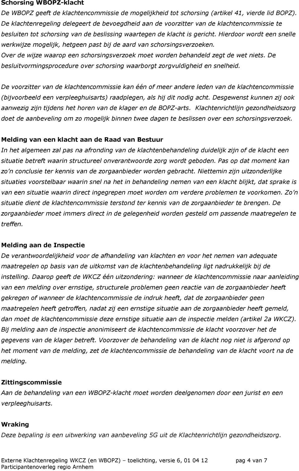 Hierdoor wordt een snelle werkwijze mogelijk, hetgeen past bij de aard van schorsingsverzoeken. Over de wijze waarop een schorsingsverzoek moet worden behandeld zegt de wet niets.