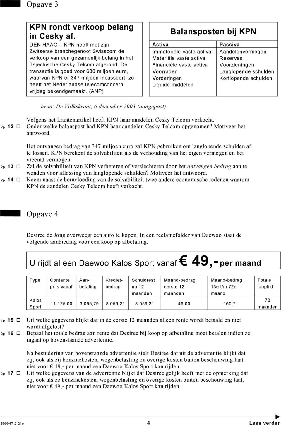 (ANP) Balansposten bij KPN Activa Immateriële vaste activa Materiële vaste activa Financiële vaste activa Voorraden Vorderingen Liquide middelen Passiva Aandelenvermogen Reserves Voorzieningen