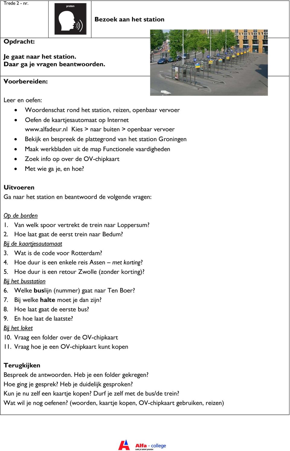 je, en hoe? Ga naar het station en beantwoord de volgende vragen: Op de borden 1. Van welk spoor vertrekt de trein naar Loppersum? 2. Hoe laat gaat de eerst trein naar Bedum?