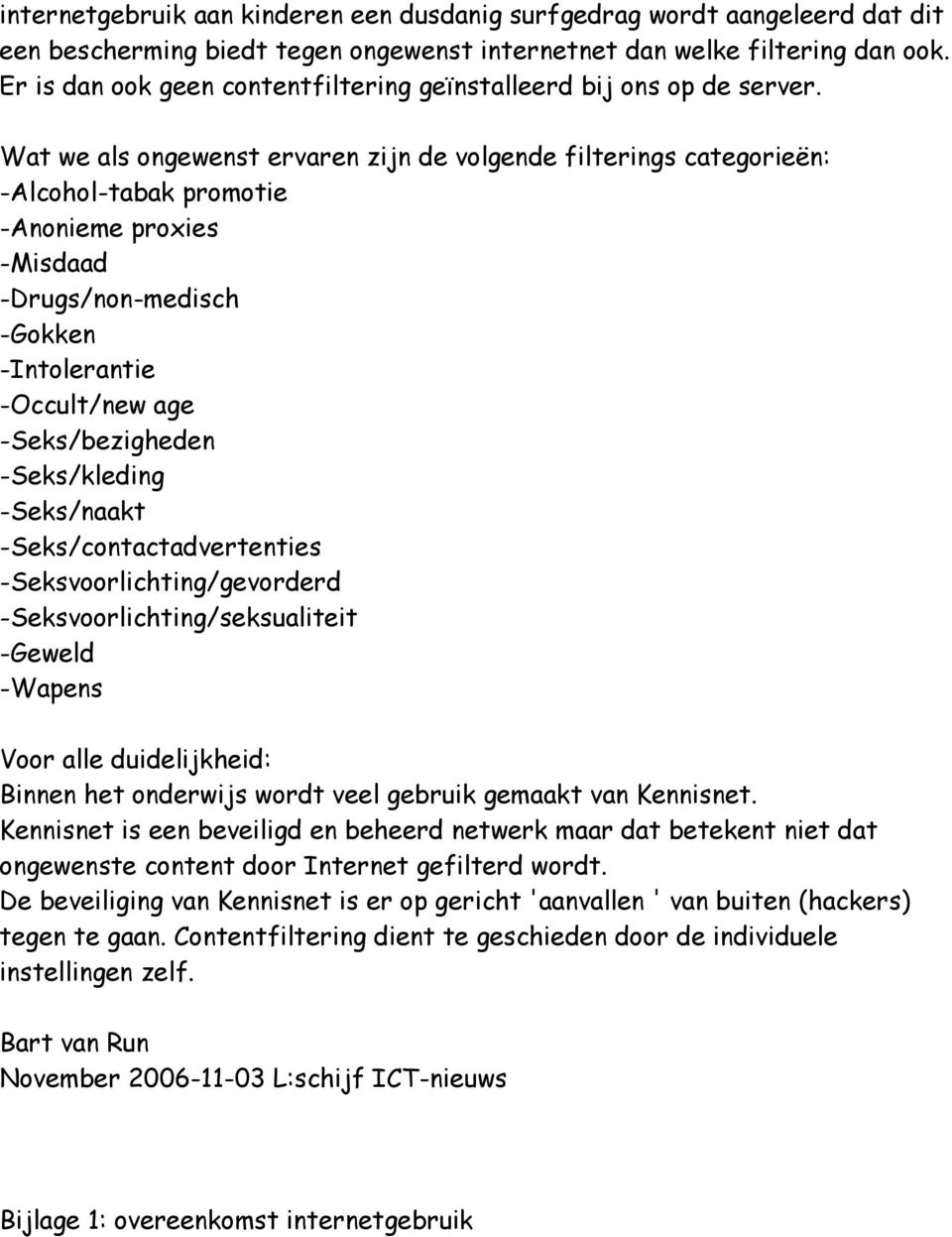 Wat we als ongewenst ervaren zijn de volgende filterings categorieën: -Alcohol-tabak promotie -Anonieme proxies -Misdaad -Drugs/non-medisch -Gokken -Intolerantie -Occult/new age -Seks/bezigheden