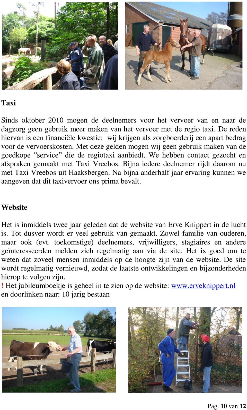 Met deze gelden mogen wij geen gebruik maken van de goedkope service die de regiotaxi aanbiedt. We hebben contact gezocht en afspraken gemaakt met Taxi Vreebos.