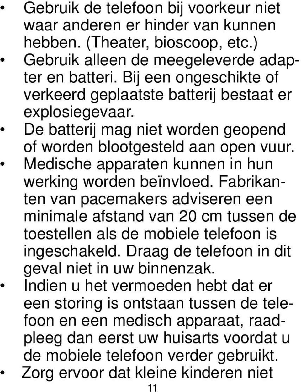 Medische apparaten kunnen in hun werking worden beïnvloed. Fabrikanten van pacemakers adviseren een minimale afstand van 20 cm tussen de toestellen als de mobiele telefoon is ingeschakeld.