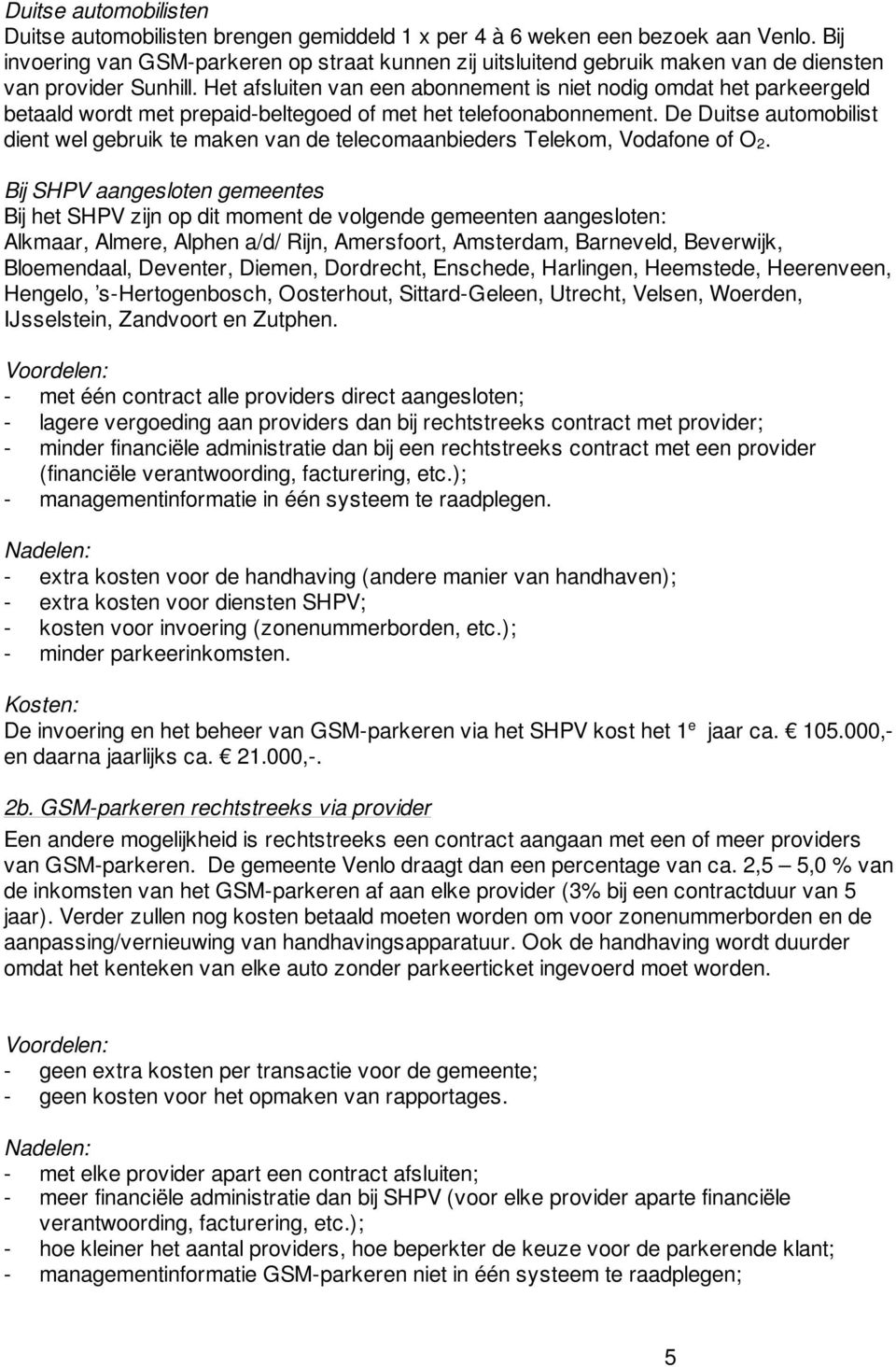 Het afsluiten van een abonnement is niet nodig omdat het parkeergeld betaald wordt met prepaid-beltegoed of met het telefoonabonnement.