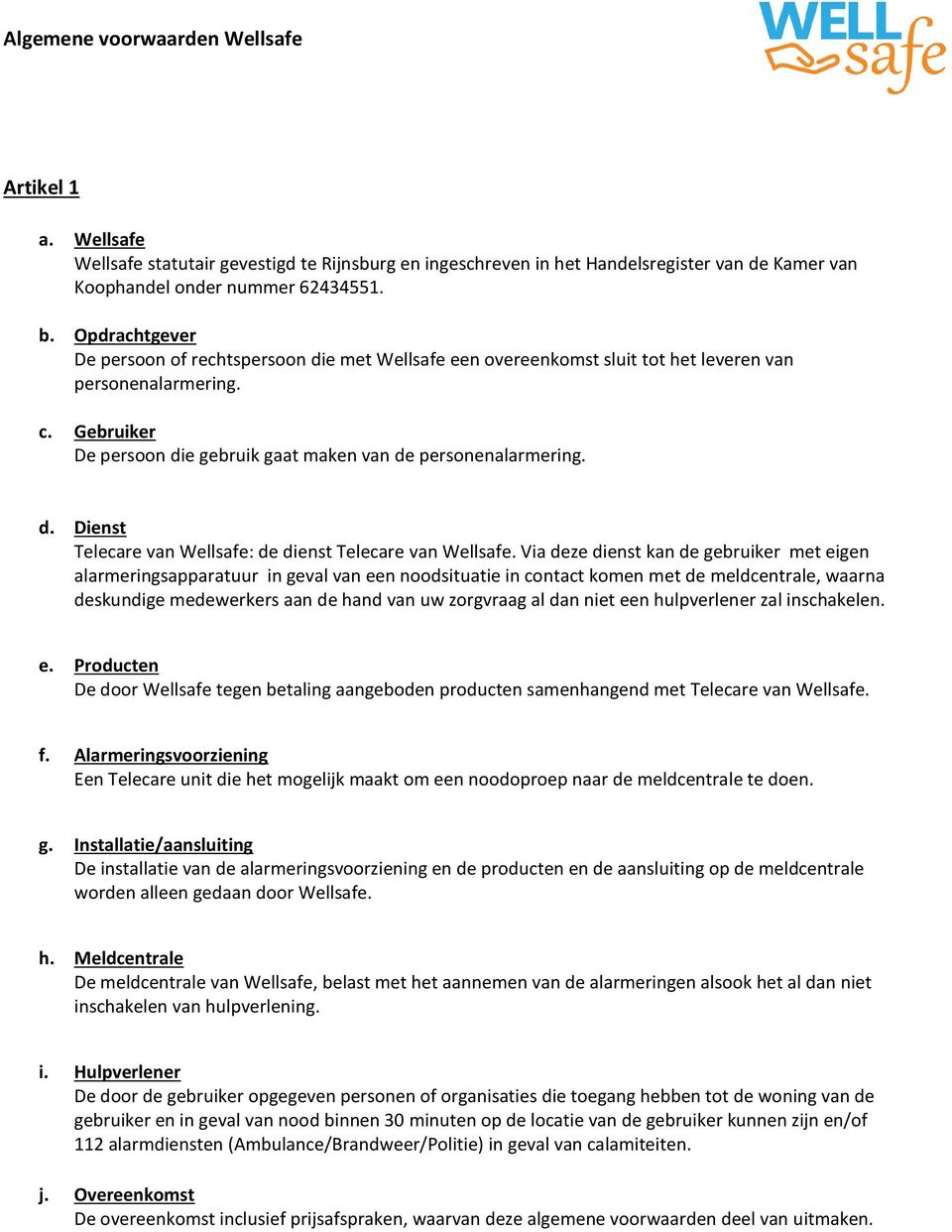 Via deze dienst kan de gebruiker met eigen alarmeringsapparatuur in geval van een noodsituatie in contact komen met de meldcentrale, waarna deskundige medewerkers aan de hand van uw zorgvraag al dan