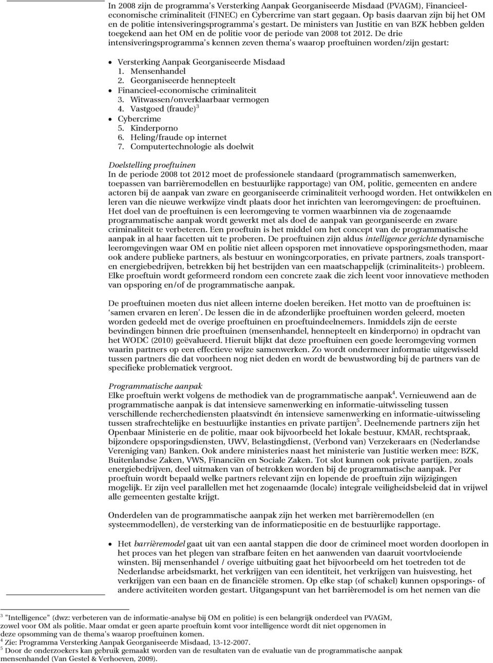 De ministers van Justitie en van BZK hebben gelden toegekend aan het OM en de politie voor de periode van 2008 tot 2012.