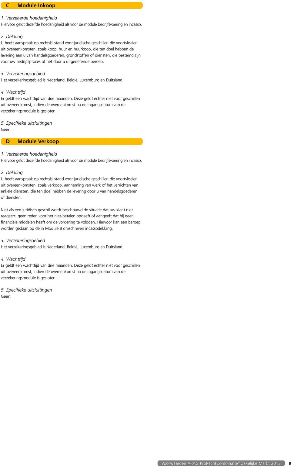 grondstoffen of diensten, die bestemd zijn voor uw bedrijfsproces of het door u uitgeoefende beroep. 3. Verzekeringsgebied Het verzekeringsgebied is Nederland, België, Luxemburg en Duitsland. 4.