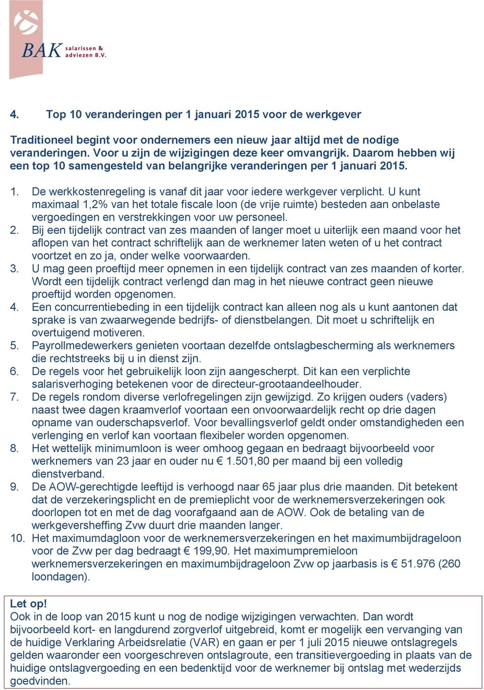 U kunt maximaal 1,2% van het totale fiscale loon (de vrije ruimte) besteden aan onbelaste vergoedingen en verstrekkingen voor uw personeel. 2.