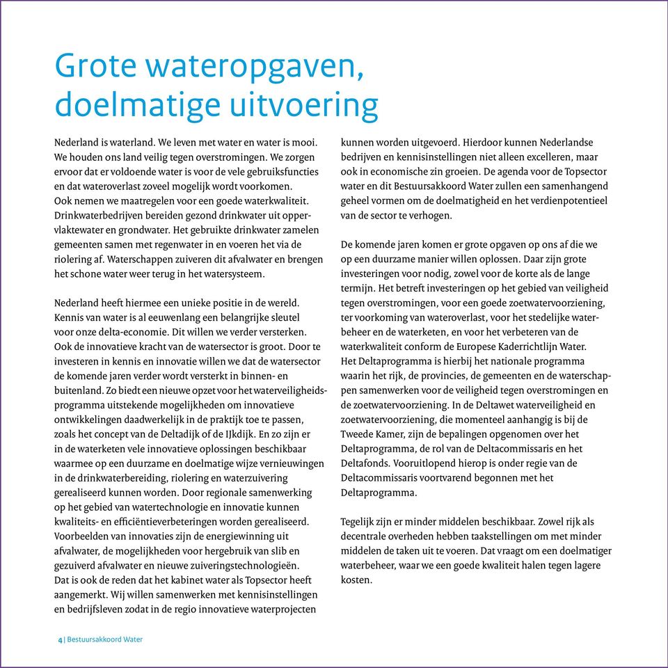 Drinkwater bedrijven bereiden gezond drinkwater uit oppervlaktewater en grondwater. Het gebruikte drinkwater zamelen gemeenten samen met regen water in en voeren het via de riolering af.