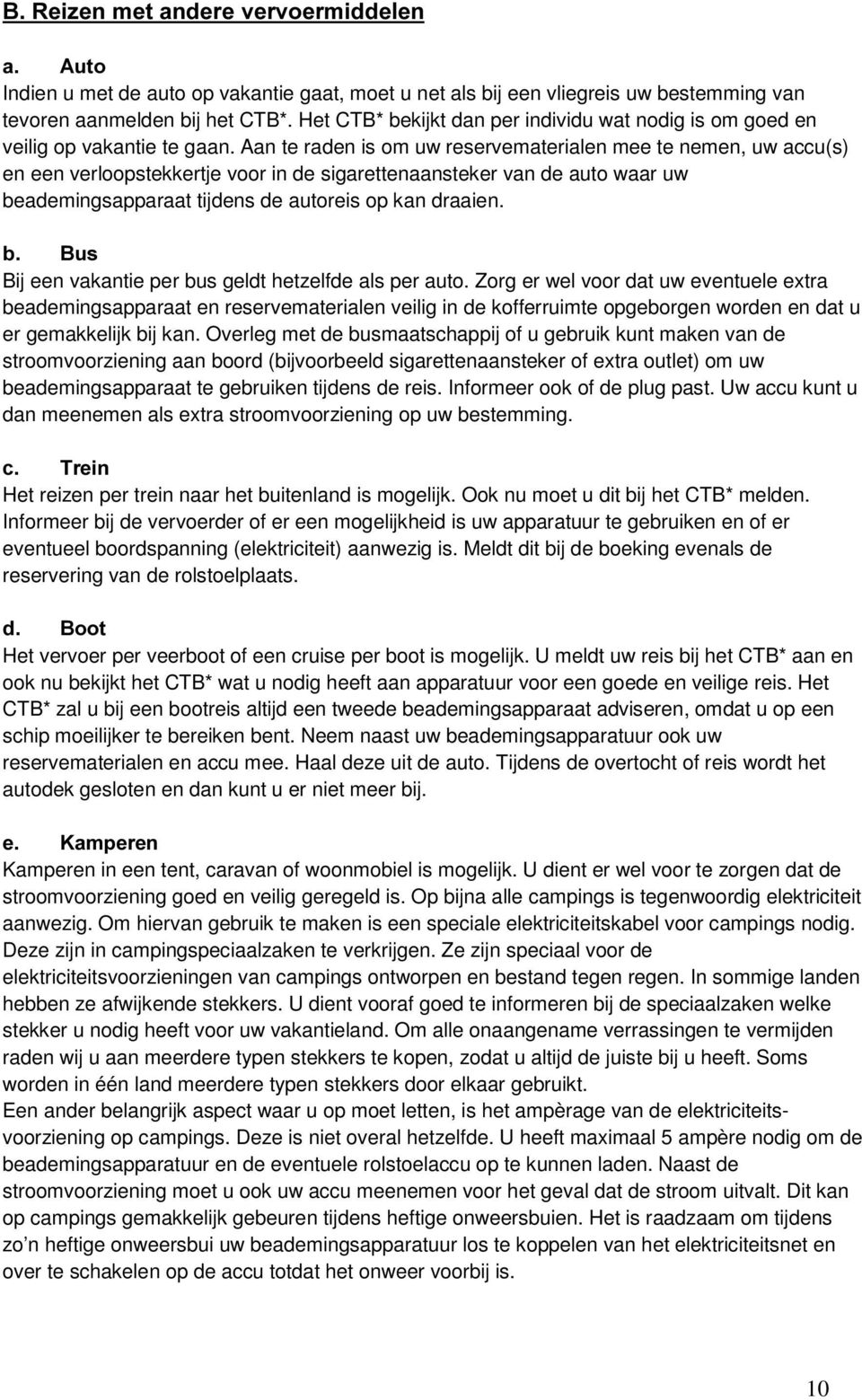 Aan te raden is om uw reservematerialen mee te nemen, uw accu(s) en een verloopstekkertje voor in de sigarettenaansteker van de auto waar uw beademingsapparaat tijdens de autoreis op kan draaien.