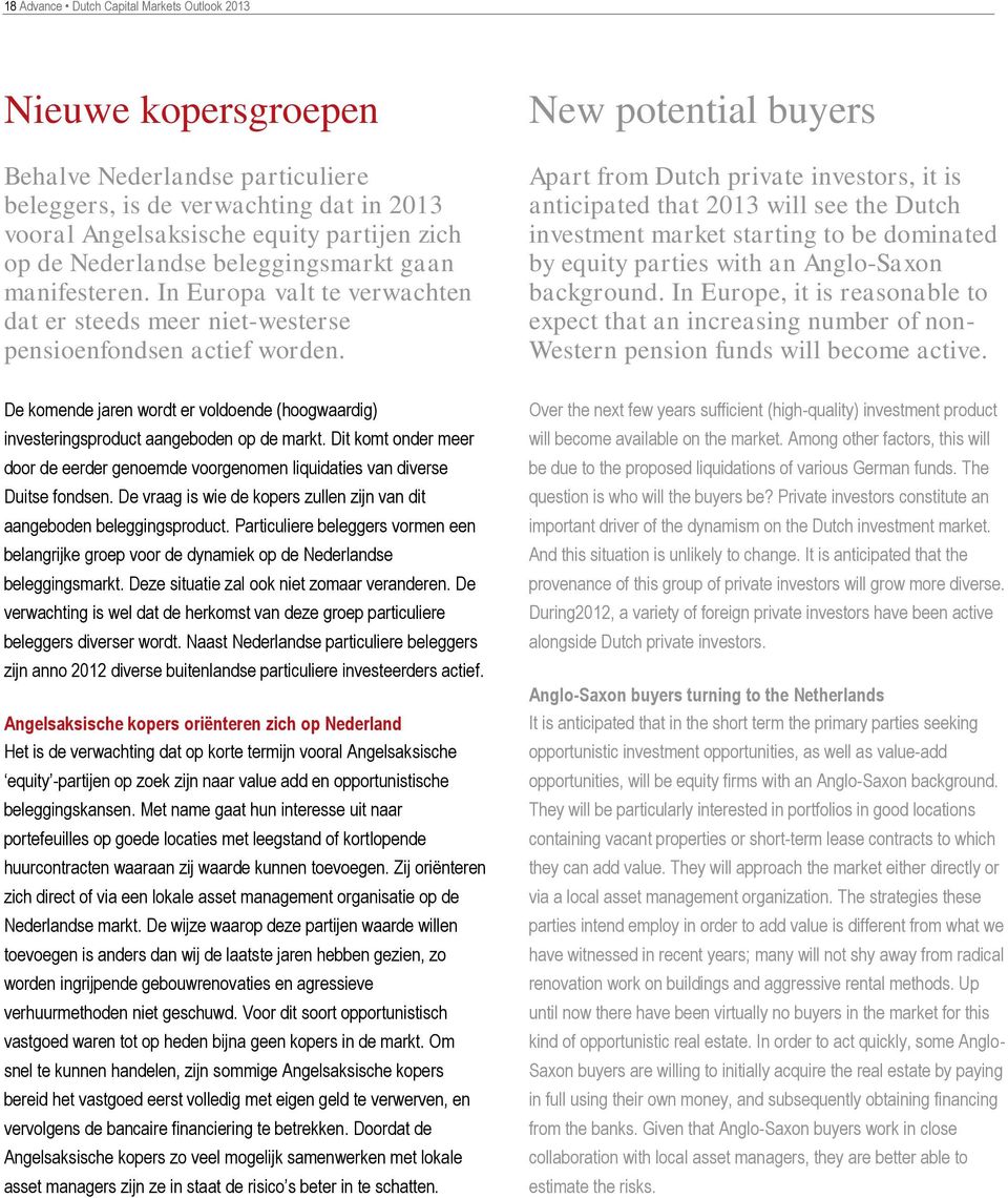 New potential buyers Apart from Dutch private investors, it is anticipated that 2013 will see the Dutch investment market starting to be dominated by equity parties with an Anglo-Saxon background.