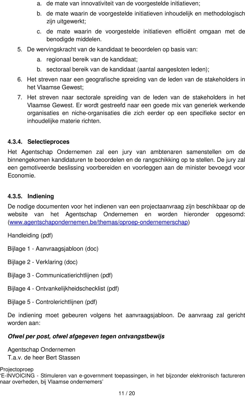 sectoraal bereik van de kandidaat (aantal aangesloten leden); 6. Het streven naar een geografische spreiding van de leden van de stakeholders in het Vlaamse Gewest; 7.