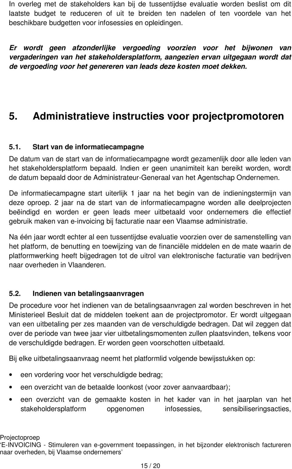 Er wordt geen afzonderlijke vergoeding voorzien voor het bijwonen van vergaderingen van het stakeholdersplatform, aangezien ervan uitgegaan wordt dat de vergoeding voor het genereren van leads deze