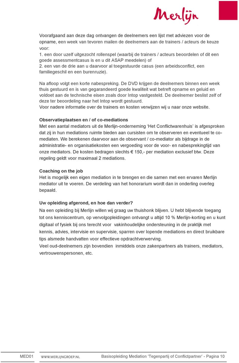 een van de drie aan u daarvoor al toegestuurde casus (een arbeidsconflict, een familiegeschil en een burenruzie). Na afloop volgt een korte nabespreking.