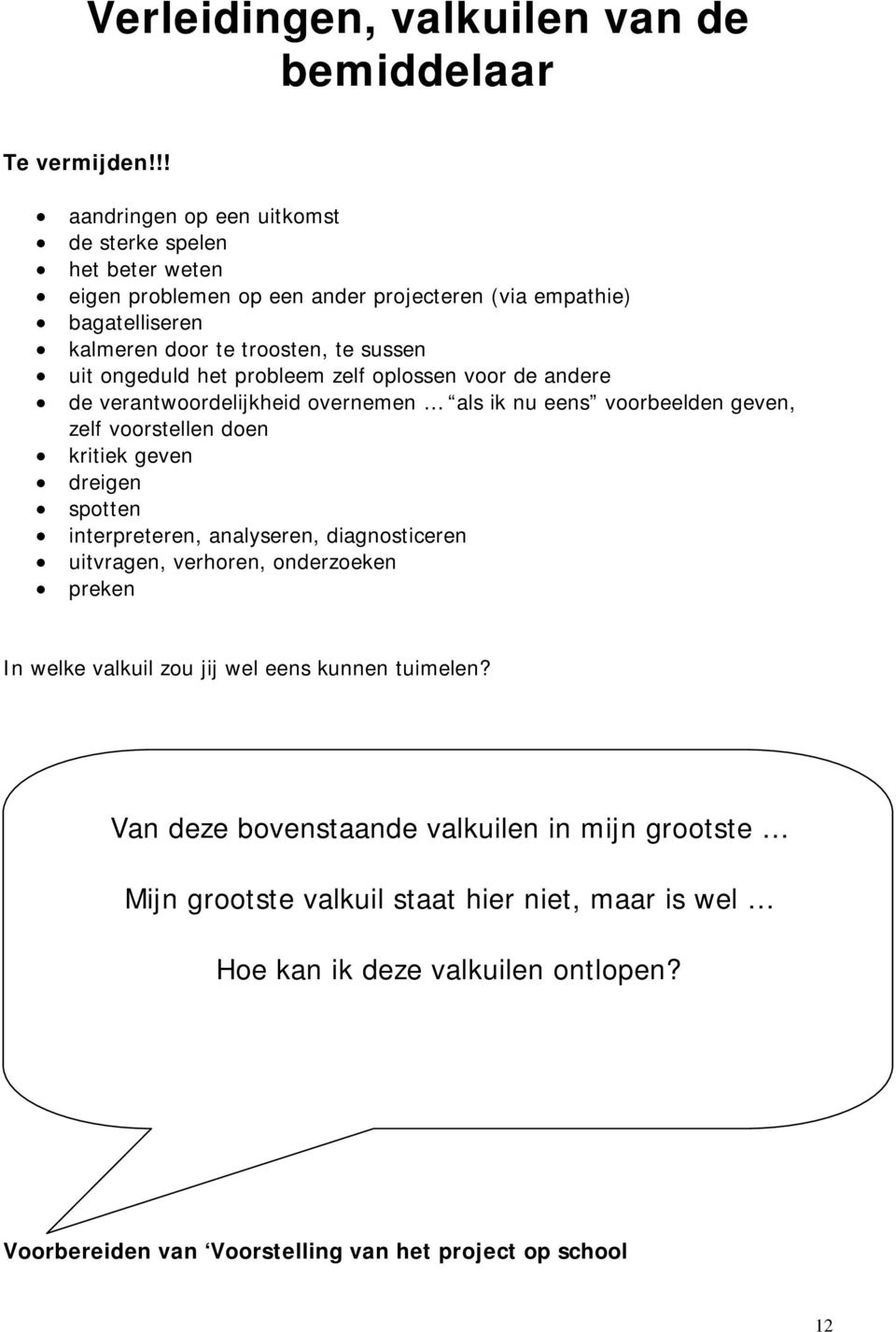 ongeduld het probleem zelf oplossen voor de andere de verantwoordelijkheid overnemen als ik nu eens voorbeelden geven, zelf voorstellen doen kritiek geven dreigen spotten