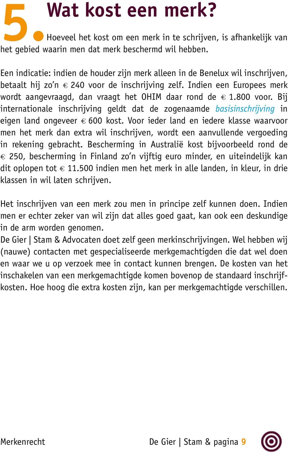 Indien een Europees merk wordt aangevraagd, dan vraagt het OHIM daar rond de # 1.800 voor. Bij internationale inschrijving geldt dat de zogenaamde basisinschrijving in eigen land ongeveer # 600 kost.