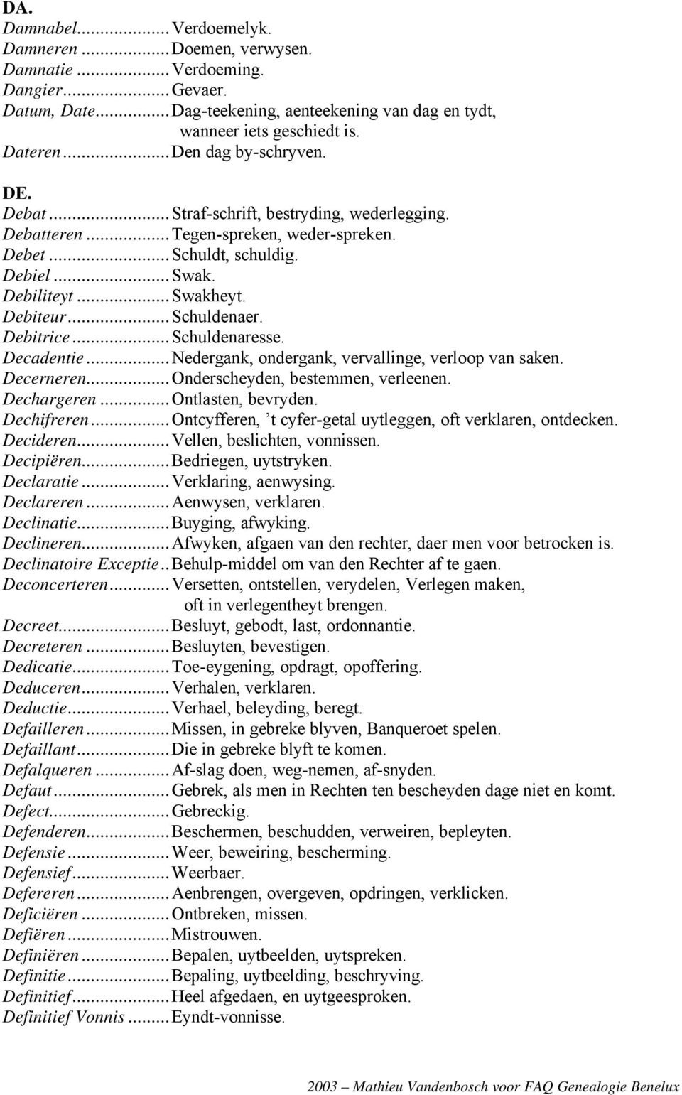 ..Schuldenaer. Debitrice...Schuldenaresse. Decadentie...Nedergank, ondergank, vervallinge, verloop van saken. Decerneren...Onderscheyden, bestemmen, verleenen. Dechargeren...Ontlasten, bevryden.