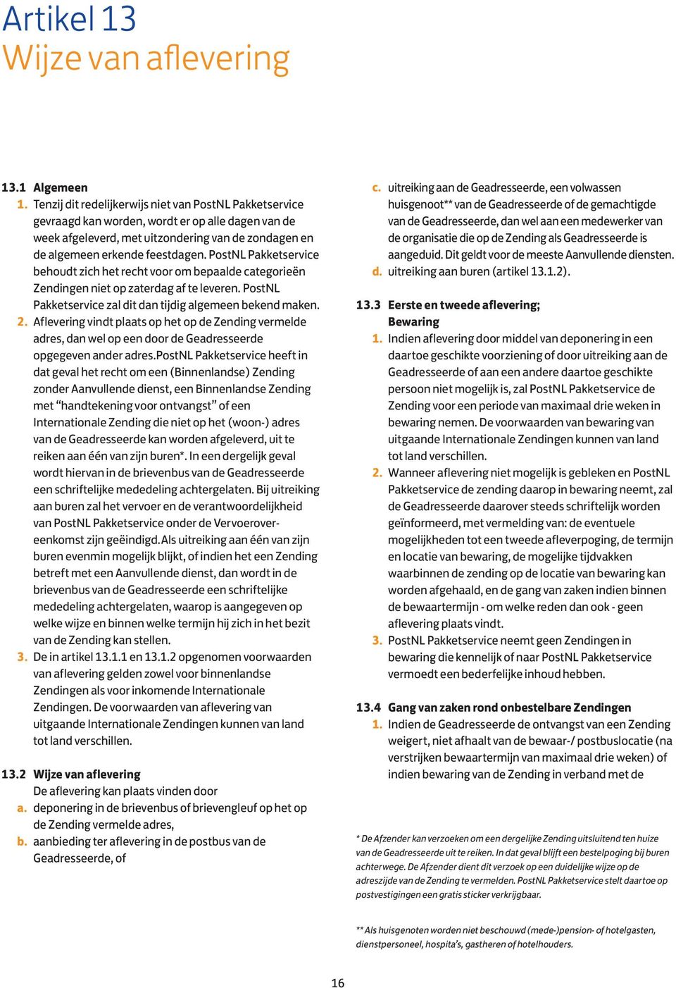 PostNL Pakketservice behoudt zich het recht voor om bepaalde categorieën Zendingen niet op zaterdag af te leveren. PostNL Pakketservice zal dit dan tijdig algemeen bekend maken. 2.