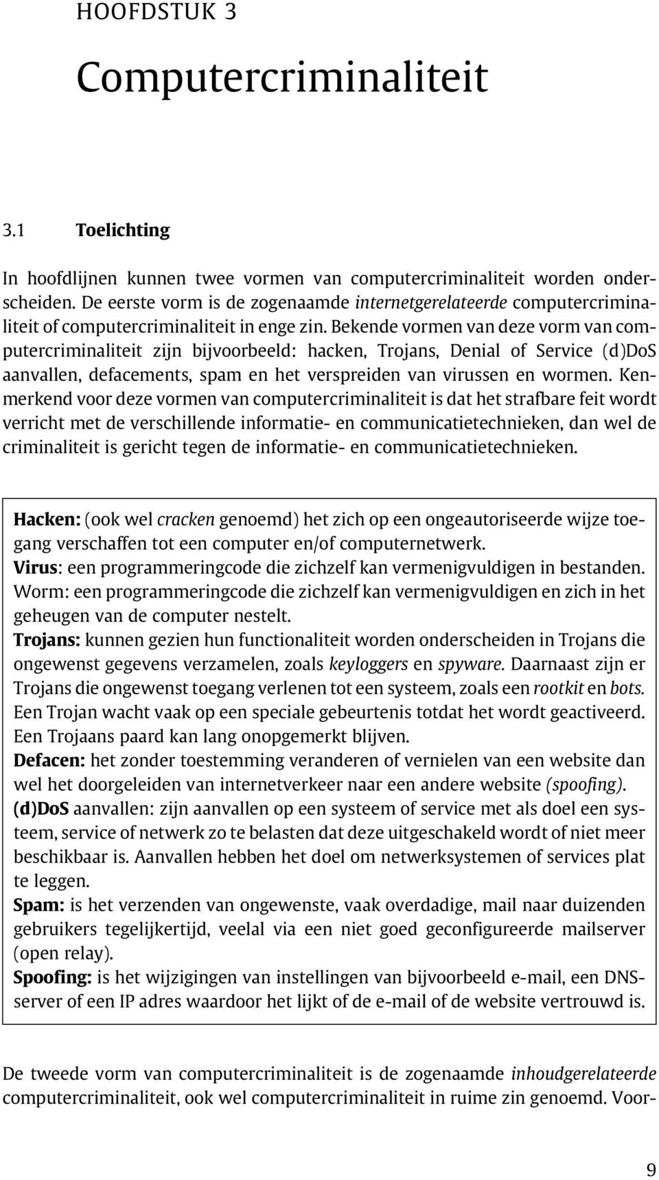 Bekende vormen van deze vorm van computercriminaliteit zijn bijvoorbeeld: hacken, Trojans, Denial of Service (d)dos aanvallen, defacements, spam en het verspreiden van virussen en wormen.