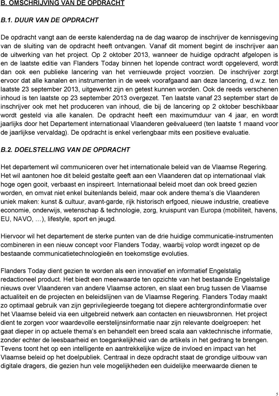 Op 2 oktober 2013, wanneer de huidige opdracht afgelopen is en de laatste editie van Flanders Today binnen het lopende contract wordt opgeleverd, wordt dan ook een publieke lancering van het