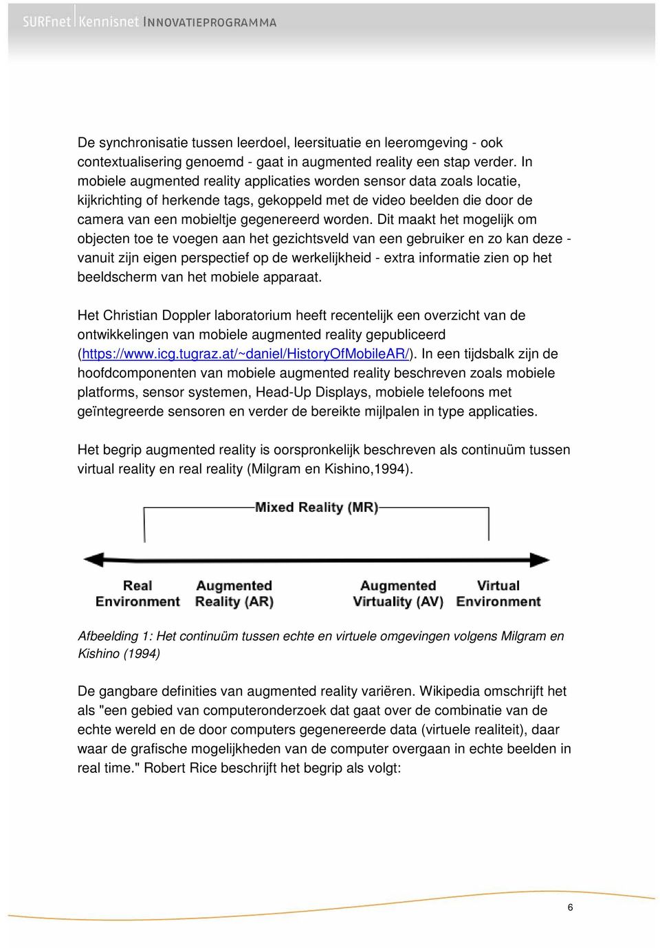 Dit maakt het mogelijk om objecten toe te voegen aan het gezichtsveld van een gebruiker en zo kan deze - vanuit zijn eigen perspectief op de werkelijkheid - extra informatie zien op het beeldscherm