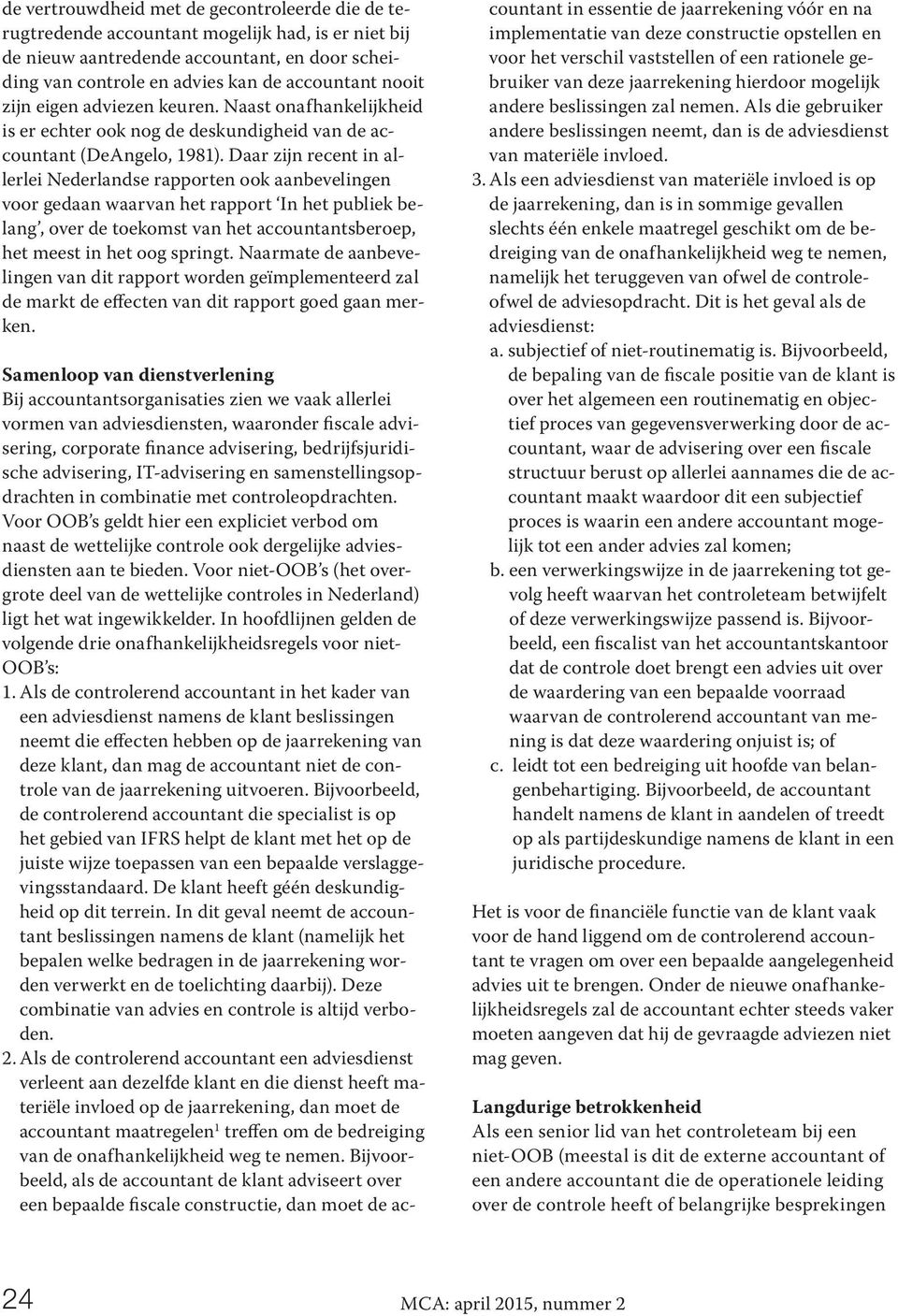 Daar zijn recent in allerlei Nederlandse rapporten ook aanbevelingen voor gedaan waarvan het rapport In het publiek belang, over de toekomst van het accountantsberoep, het meest in het oog springt.