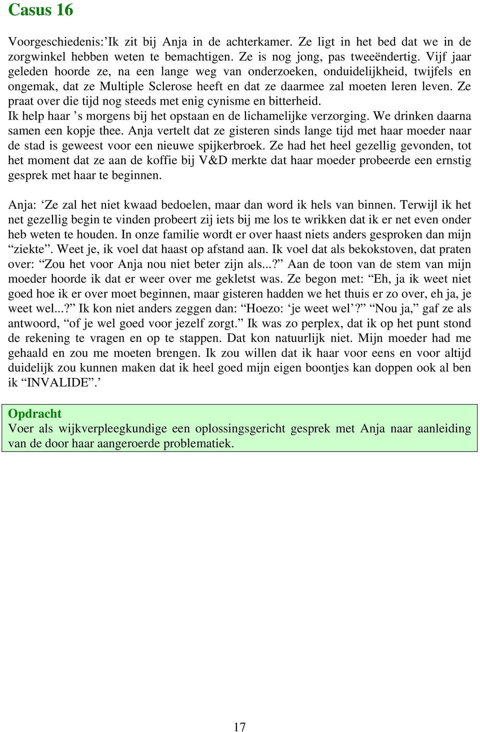 Ze praat over die tijd nog steeds met enig cynisme en bitterheid. Ik help haar s morgens bij het opstaan en de lichamelijke verzorging. We drinken daarna samen een kopje thee.