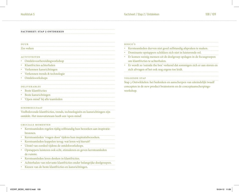 Dominante opstappers schikken zich niet in luisterende rol. Er komen weinig mensen uit de doelgroep opdagen in de focusgroepen om klantfricties te achterhalen.