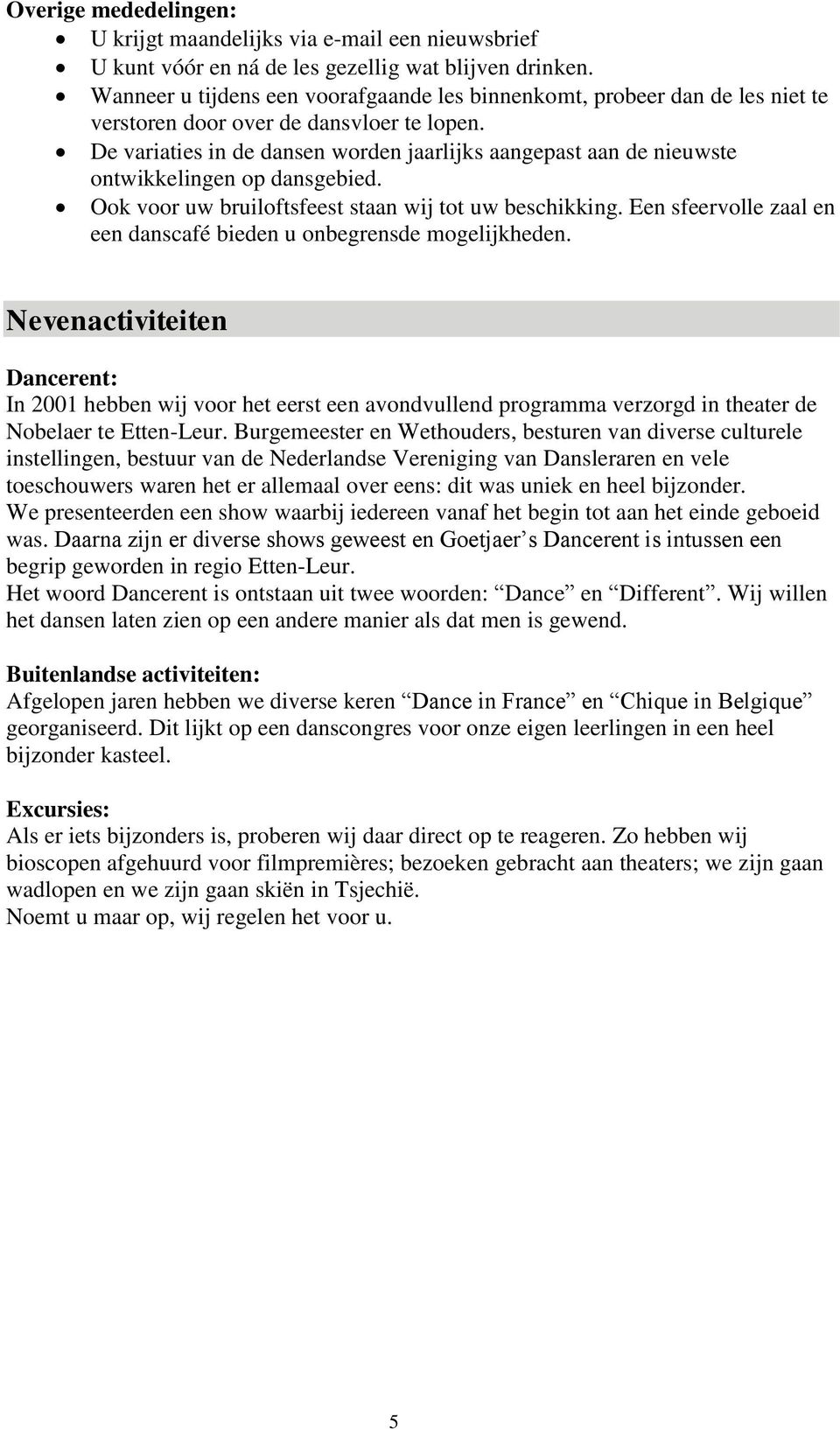 De variaties in de dansen worden jaarlijks aangepast aan de nieuwste ontwikkelingen op dansgebied. Ook voor uw bruiloftsfeest staan wij tot uw beschikking.