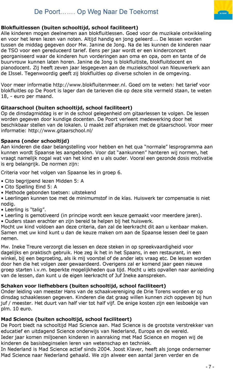 Eens per jaar wordt er een kinderconcert georganiseerd waar de kinderen hun vorderingen aan oma en opa, oom en tante of de buurvrouw kunnen laten horen.