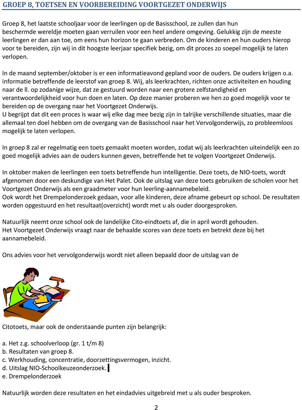 Om de kinderen en hun ouders hierop voor te bereiden, zijn wij in dit hoogste leerjaar specifiek bezig, om dit proces zo soepel mogelijk te laten verlopen.