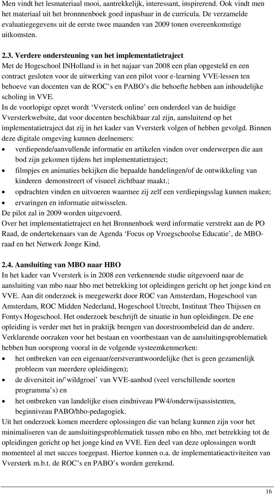 Verdere ondersteuning van het implementatietraject Met de Hogeschool INHolland is in het najaar van 2008 een plan opgesteld en een contract gesloten voor de uitwerking van een pilot voor e-learning