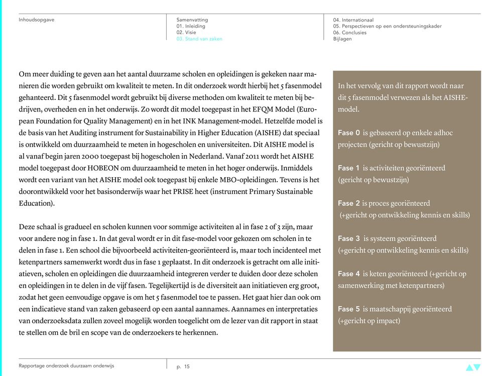 Zo wordt dit model toegepast in het EFQM Model (European Foundation for Quality Management) en in het INK Management-model.