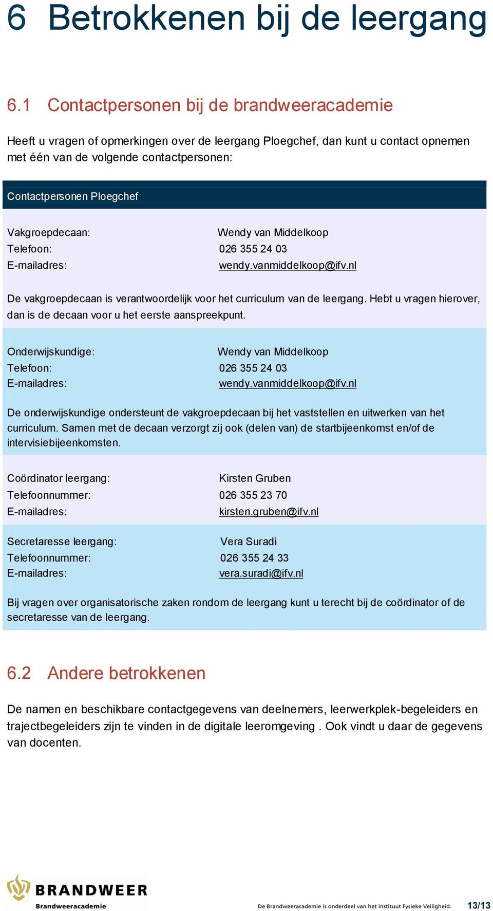 Vakgroepdecaan: Wendy van Middelkoop Telefoon: 026 355 24 03 E-mailadres: wendy.vanmiddelkoop@ifv.nl De vakgroepdecaan is verantwoordelijk voor het curriculum van de leergang.