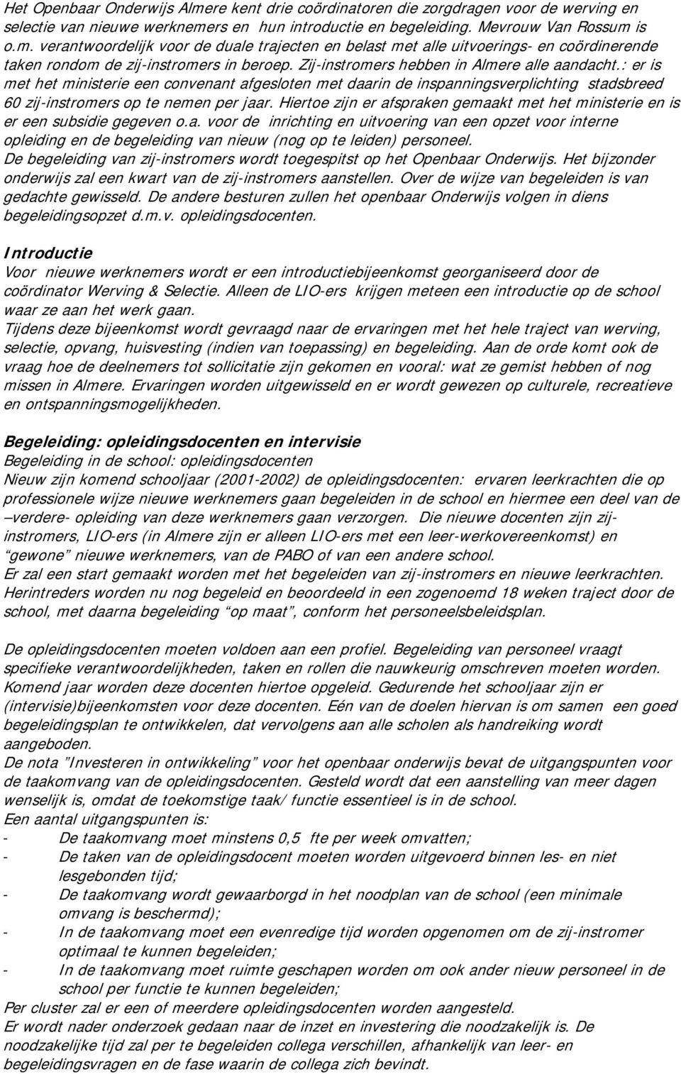 Hiertoe zijn er afspraken gemaakt met het ministerie en is er een subsidie gegeven o.a. voor de inrichting en uitvoering van een opzet voor interne opleiding en de begeleiding van nieuw (nog op te leiden) personeel.