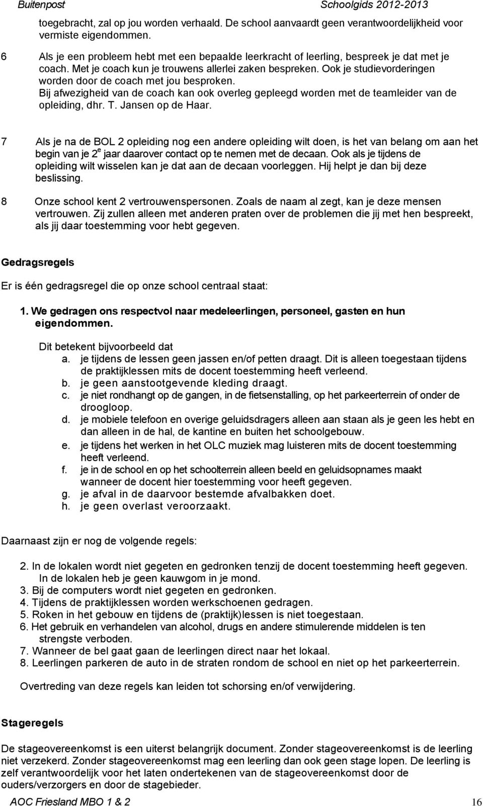 Ook je studievorderingen worden door de coach met jou besproken. Bij afwezigheid van de coach kan ook overleg gepleegd worden met de teamleider van de opleiding, dhr. T. Jansen op de Haar.