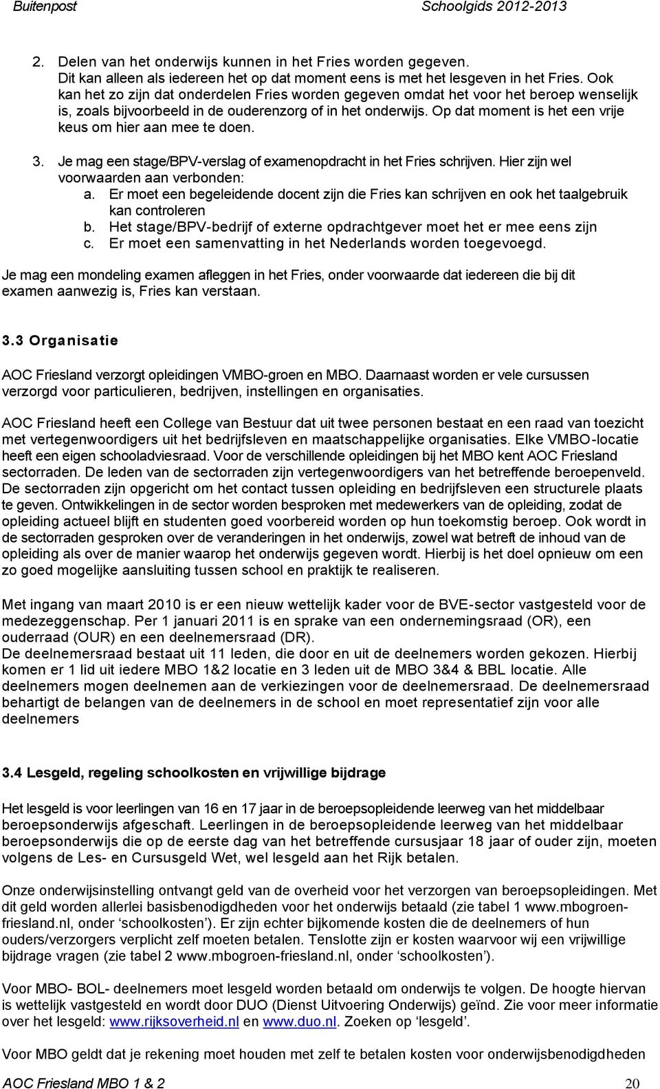 Op dat moment is het een vrije keus om hier aan mee te doen. 3. Je mag een stage/bpv-verslag of examenopdracht in het Fries schrijven. Hier zijn wel voorwaarden aan verbonden: a.