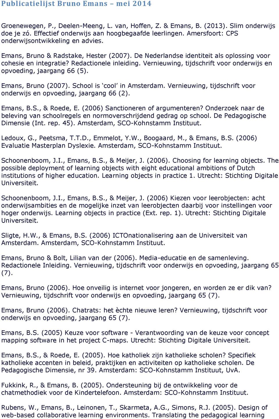 Vernieuwing, tijdschrift voor onderwijs en opvoeding, jaargang 66 (5). Emans, Bruno (2007). School is cool in Amsterdam. Vernieuwing, tijdschrift voor onderwijs en opvoeding, jaargang 66 (2).