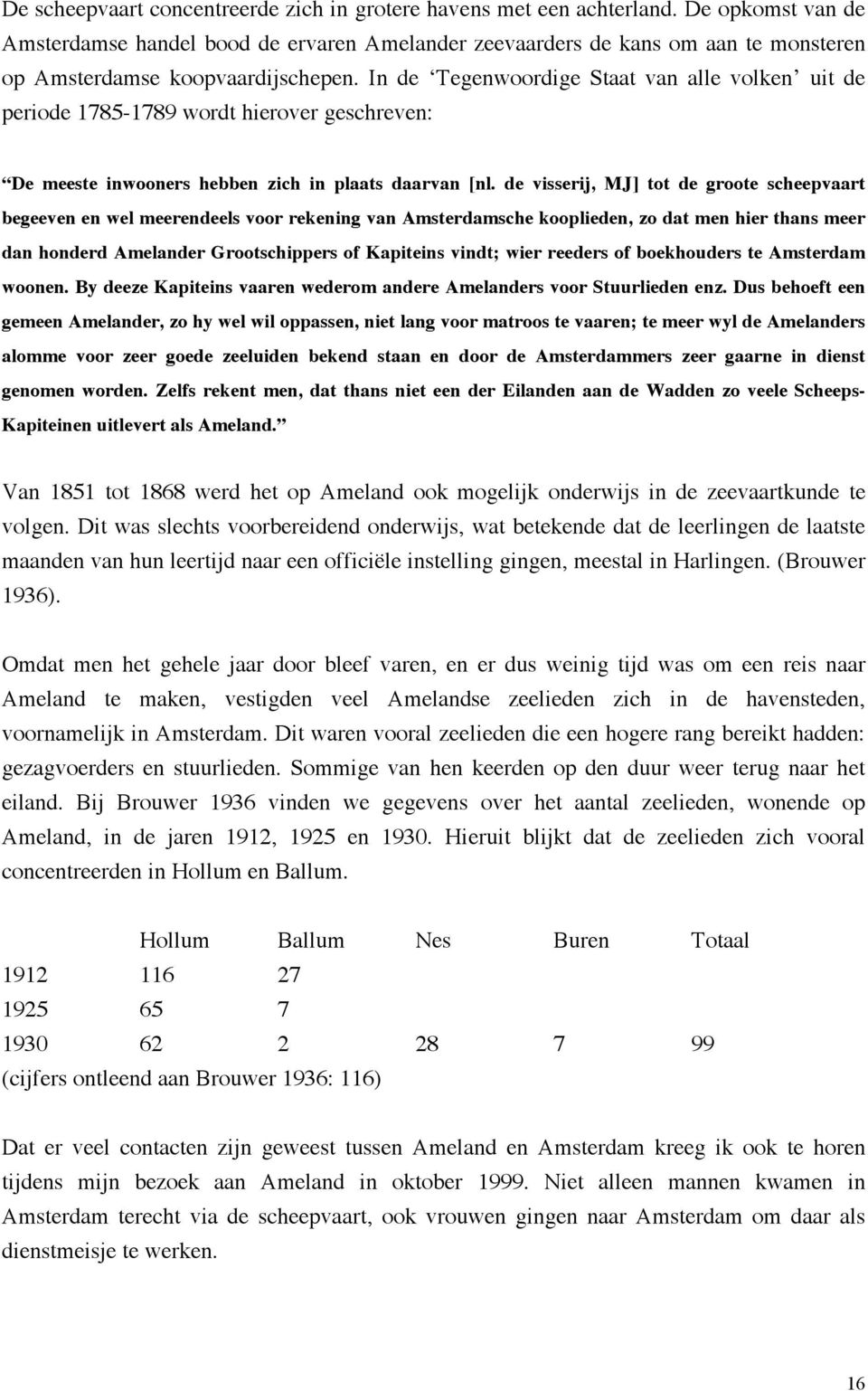 In de Tegenwoordige Staat van alle volken uit de periode 1785-1789 wordt hierover geschreven: De meeste inwooners hebben zich in plaats daarvan [nl.