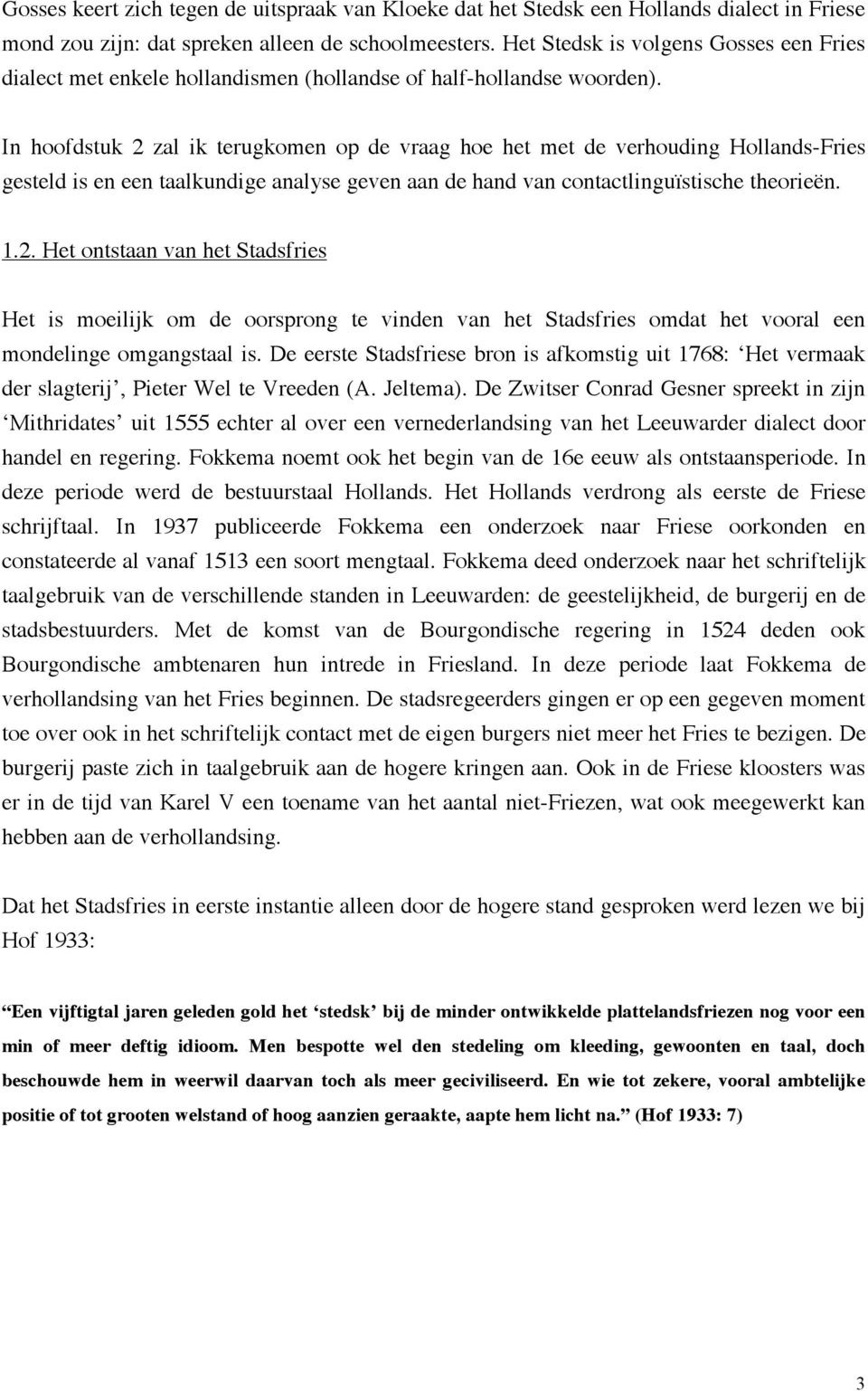 In hoofdstuk 2 zal ik terugkomen op de vraag hoe het met de verhouding Hollands-Fries gesteld is en een taalkundige analyse geven aan de hand van contactlinguïstische theorieën. 1.2. Het ontstaan van het Stadsfries Het is moeilijk om de oorsprong te vinden van het Stadsfries omdat het vooral een mondelinge omgangstaal is.