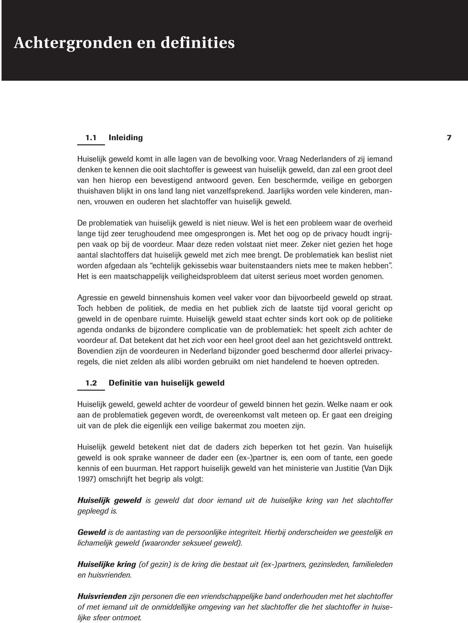 Een beschermde, veilige en geborgen thuishaven blijkt in ons land lang niet vanzelfsprekend. Jaarlijks worden vele kinderen, mannen, vrouwen en ouderen het slachtoffer van huiselijk geweld.