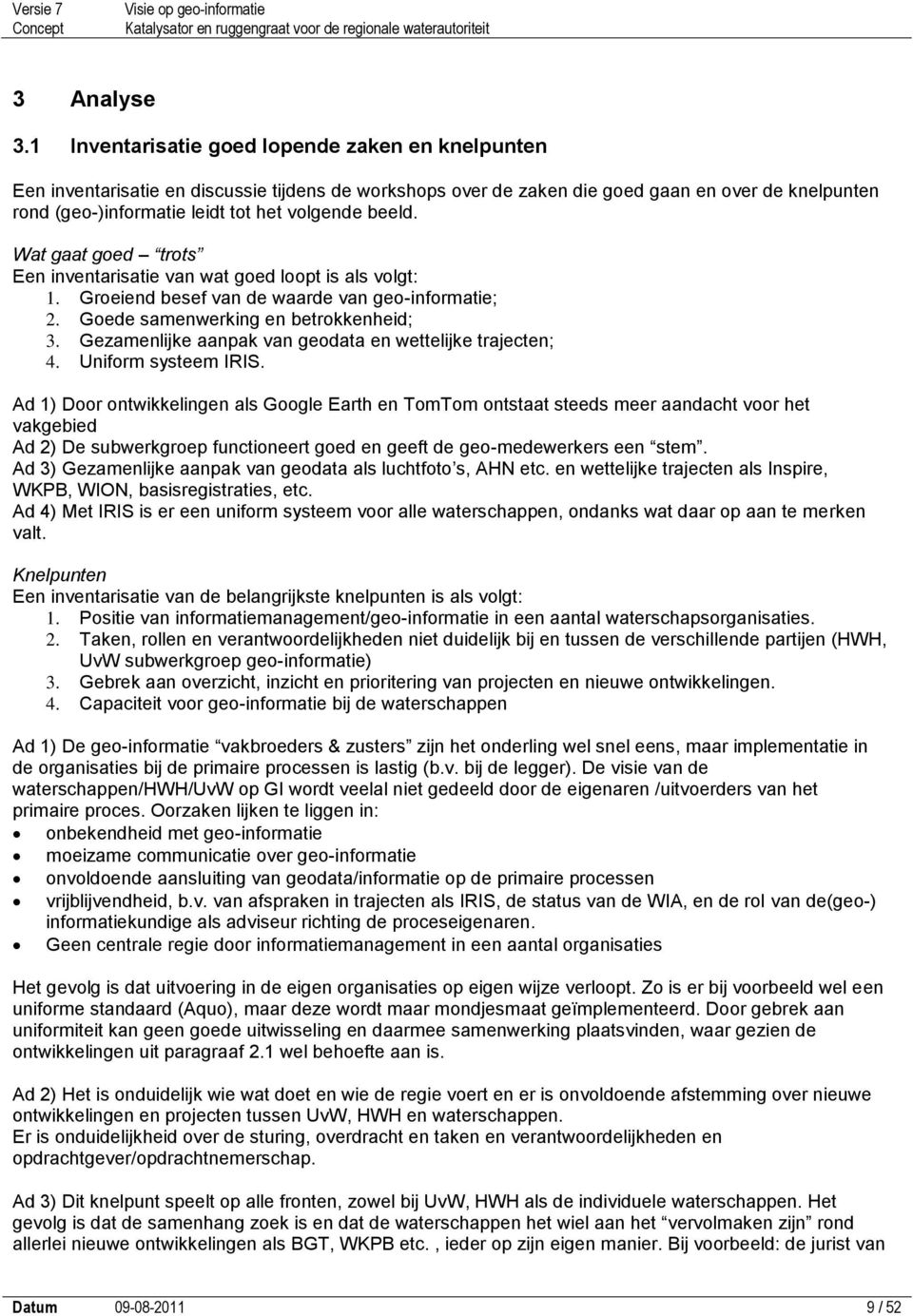 beeld. Wat gaat goed trots Een inventarisatie van wat goed loopt is als volgt: 1. Groeiend besef van de waarde van geo-informatie; 2. Goede samenwerking en betrokkenheid; 3.